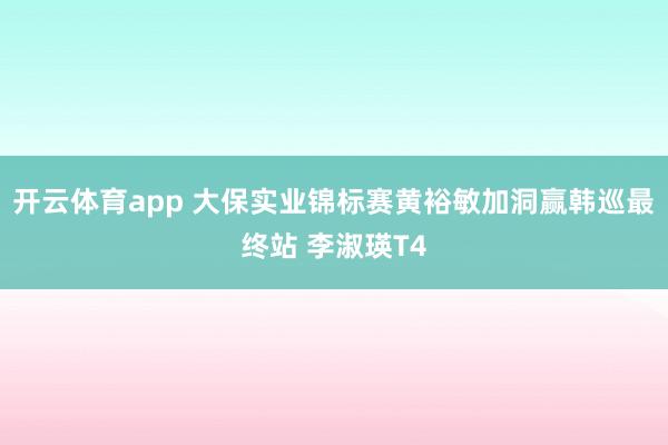开云体育app 大保实业锦标赛黄裕敏加洞赢韩巡最终站 李淑瑛T4