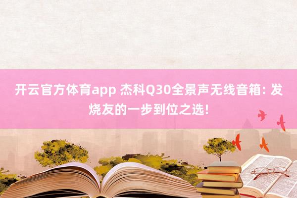 开云官方体育app 杰科Q30全景声无线音箱: 发烧友的一步到位之选!