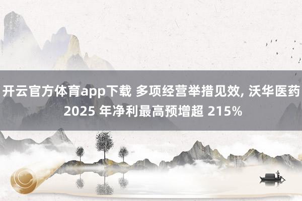 开云官方体育app下载 多项经营举措见效, 沃华医药 2025 年净利最高预增超 215%