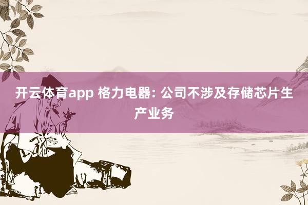 开云体育app 格力电器: 公司不涉及存储芯片生产业务