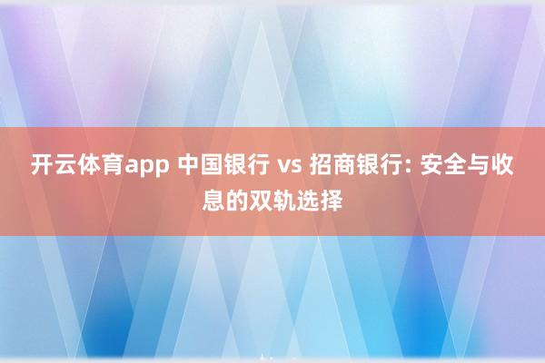 开云体育app 中国银行 vs 招商银行: 安全与收息的双轨选择