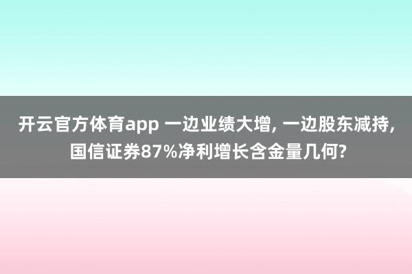 开云官方体育app 一边业绩大增, 一边股东减持, 国信证券87%净利增长含金量几何?