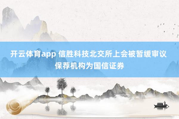 开云体育app 信胜科技北交所上会被暂缓审议 保荐机构为国信证券