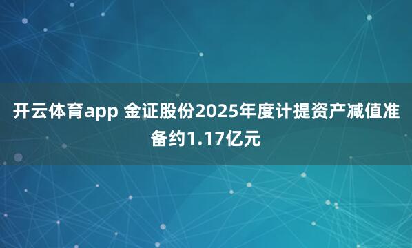 开云体育app 金证股份2025年度计提资产减值准备约1.17亿元