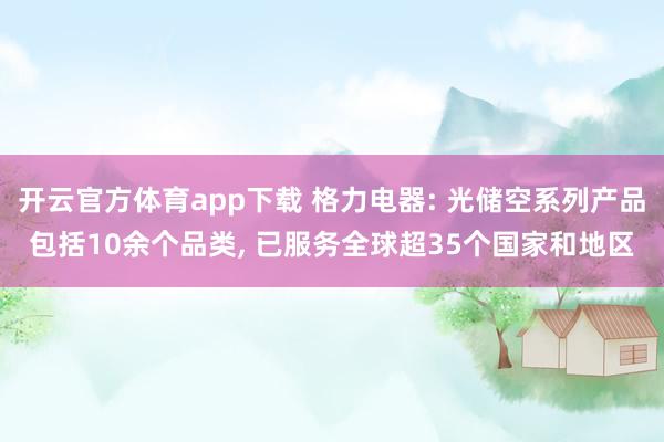 开云官方体育app下载 格力电器: 光储空系列产品包括10余个品类, 已服务全球超35个国家和地区