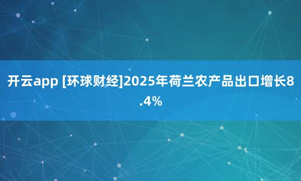 开云app [环球财经]2025年荷兰农产品出口增长8.4%