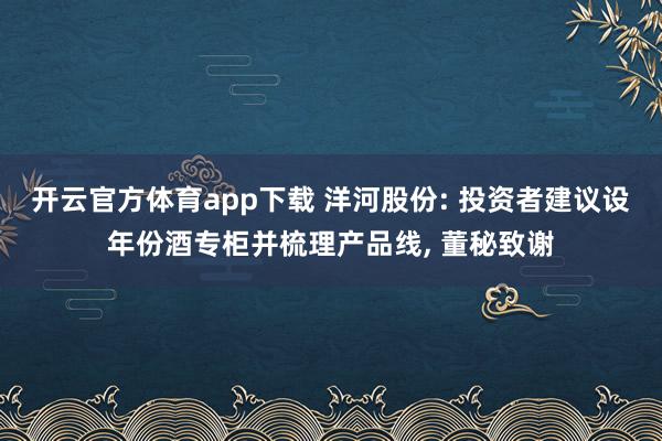 开云官方体育app下载 洋河股份: 投资者建议设年份酒专柜并梳理产品线, 董秘致谢
