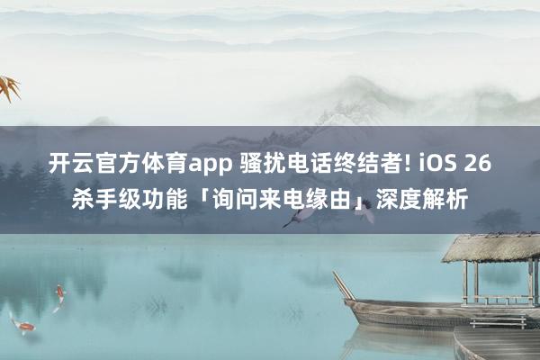 开云官方体育app 骚扰电话终结者! iOS 26杀手级功能「询问来电缘由」深度解析