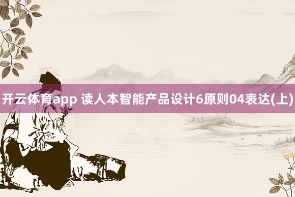开云体育app 读人本智能产品设计6原则04表达(上)