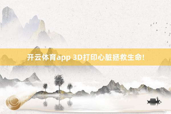 开云体育app 3D打印心脏拯救生命!