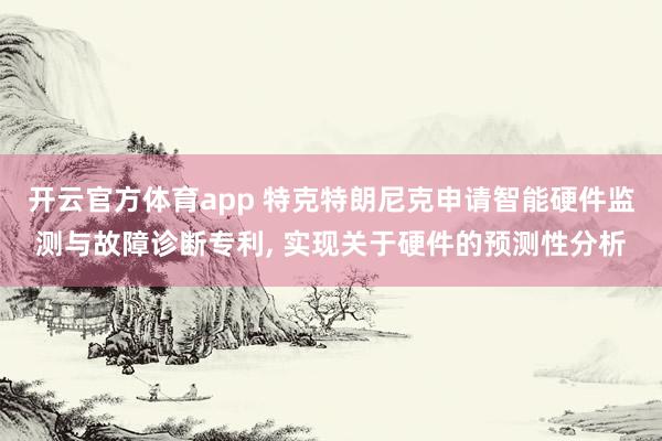 开云官方体育app 特克特朗尼克申请智能硬件监测与故障诊断专利, 实现关于硬件的预测性分析