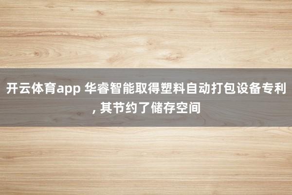 开云体育app 华睿智能取得塑料自动打包设备专利, 其节约了储存空间