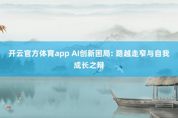开云官方体育app AI创新困局: 路越走窄与自我成长之辩