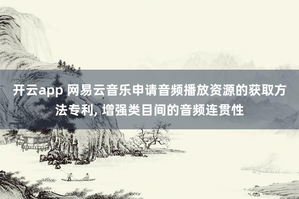 开云app 网易云音乐申请音频播放资源的获取方法专利, 增强类目间的音频连贯性