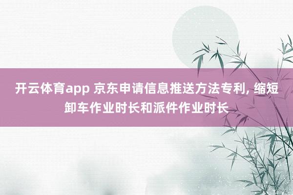 开云体育app 京东申请信息推送方法专利, 缩短卸车作业时长和派件作业时长