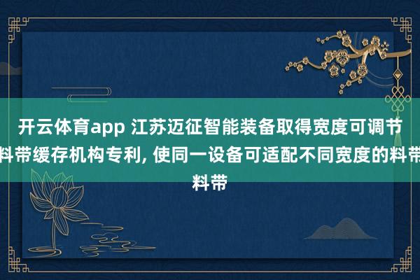 开云体育app 江苏迈征智能装备取得宽度可调节料带缓存机构专利, 使同一设备可适配不同宽度的料带