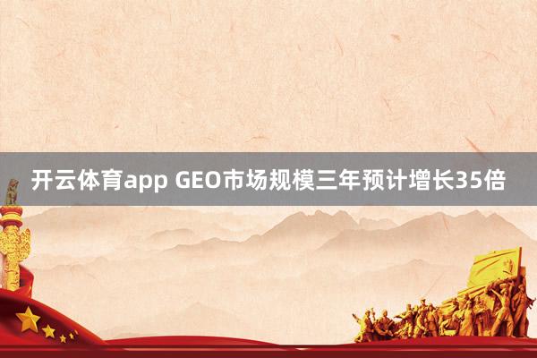开云体育app GEO市场规模三年预计增长35倍