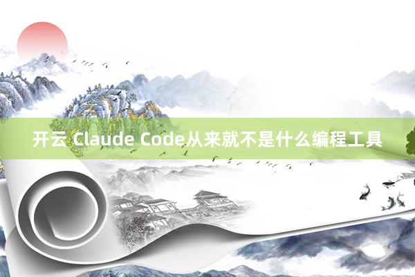 开云 Claude Code从来就不是什么编程工具