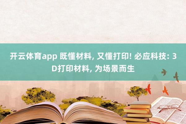 开云体育app 既懂材料, 又懂打印! 必应科技: 3D打印材料, 为场景而生