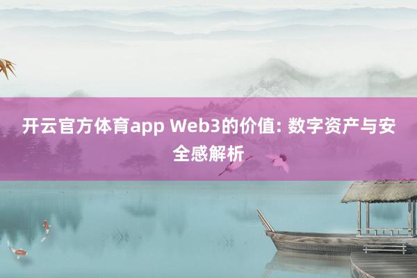 开云官方体育app Web3的价值: 数字资产与安全感解析