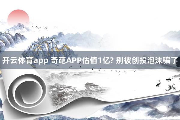 开云体育app 奇葩APP估值1亿? 别被创投泡沫骗了