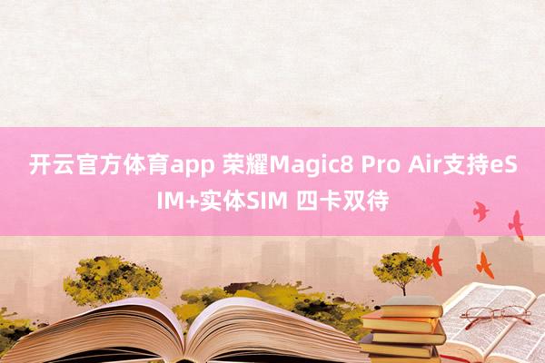 开云官方体育app 荣耀Magic8 Pro Air支持eSIM+实体SIM 四卡双待