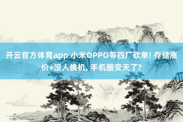 开云官方体育app 小米OPPO等四厂砍单! 存储涨价+没人换机, 手机圈变天了?