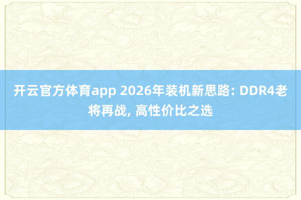 开云官方体育app 2026年装机新思路: DDR4老将再战, 高性价比之选