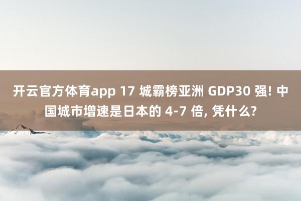 开云官方体育app 17 城霸榜亚洲 GDP30 强! 中国城市增速是日本的 4-7 倍, 凭什么?