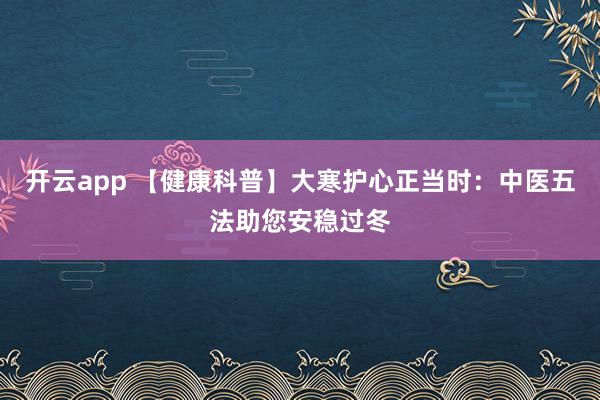 开云app 【健康科普】大寒护心正当时:中医五法助您安稳过冬