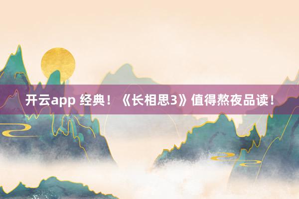 开云app 经典！《长相思3》值得熬夜品读！