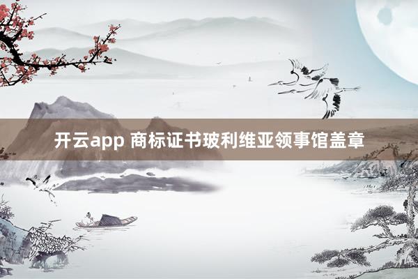 开云app 商标证书玻利维亚领事馆盖章