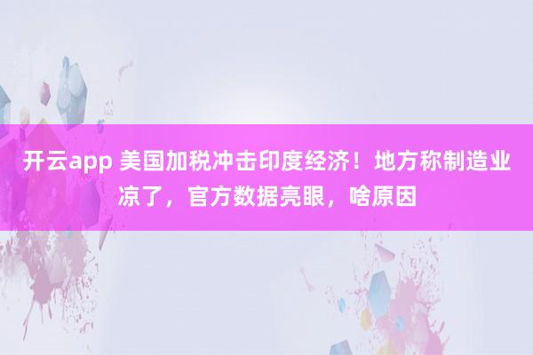 开云app 美国加税冲击印度经济！地方称制造业凉了，官方数据亮眼，啥原因