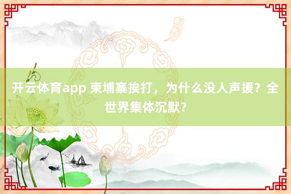 开云体育app 柬埔寨挨打，为什么没人声援？全世界集体沉默？