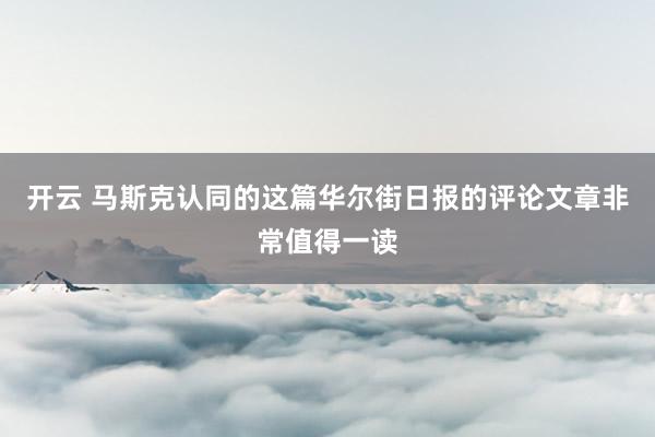 开云 马斯克认同的这篇华尔街日报的评论文章非常值得一读