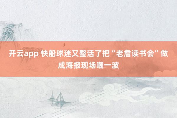 开云app 快船球迷又整活了把“老詹读书会”做成海报现场嘲一波