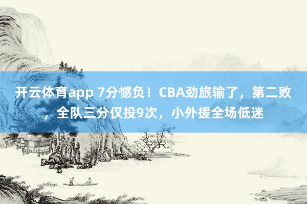 开云体育app 7分憾负！CBA劲旅输了，第二败，全队三分仅投9次，小外援全场低迷