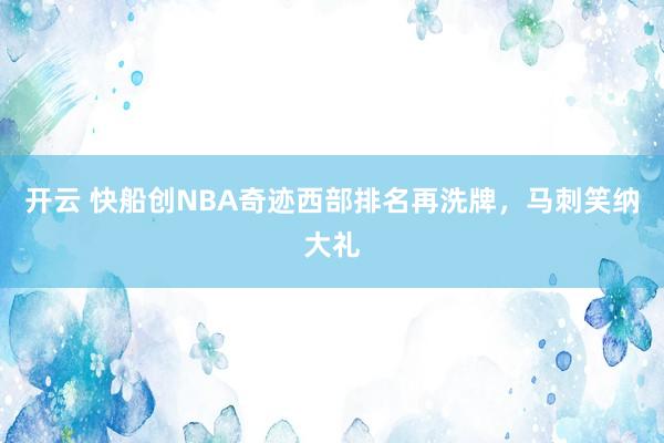 开云 快船创NBA奇迹西部排名再洗牌，马刺笑纳大礼