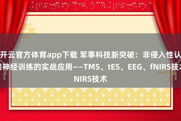 开云官方体育app下载 军事科技新突破:非侵入性认知神经训练的实战应用——TMS、tES、EEG、fNIRS技术