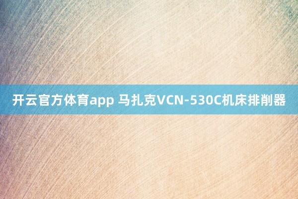 开云官方体育app 马扎克VCN-530C机床排削器