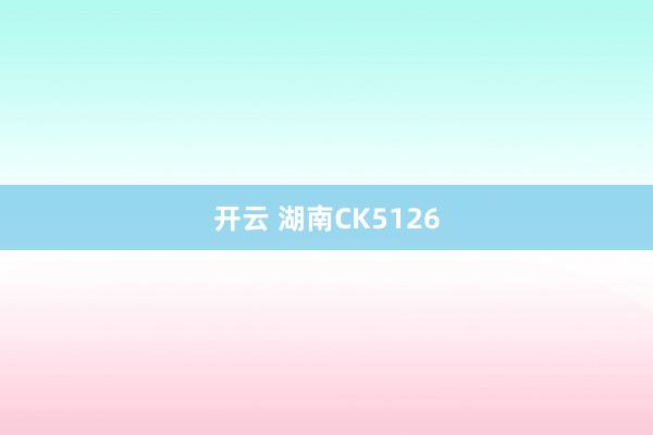 开云 湖南CK5126