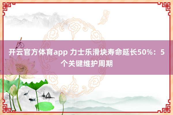 开云官方体育app 力士乐滑块寿命延长50%：5个关键维护周期