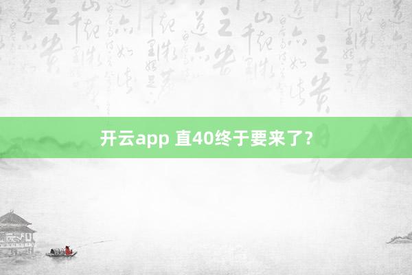 开云app 直40终于要来了?