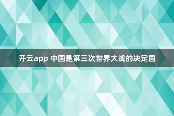开云app 中国是第三次世界大战的决定国