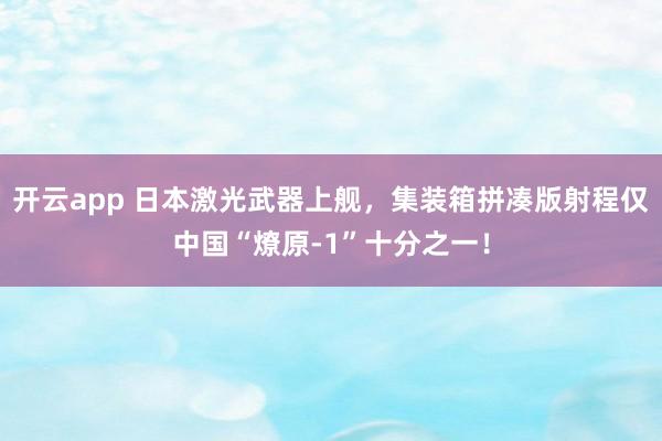 开云app 日本激光武器上舰，集装箱拼凑版射程仅中国“燎原-1”十分之一！