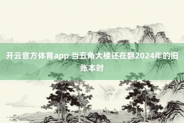 开云官方体育app 当五角大楼还在翻2024年的旧账本时