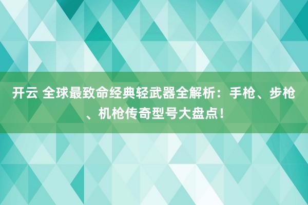 开云 全球最致命经典轻武器全解析：手枪、步枪、机枪传奇型号大盘点！
