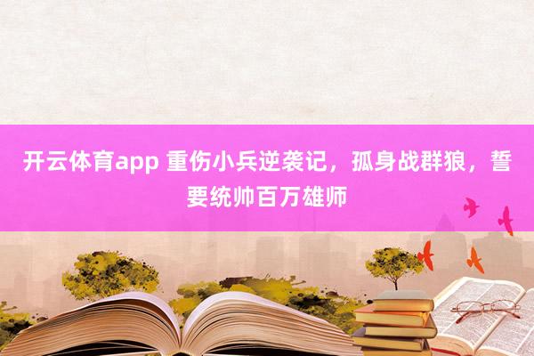 开云体育app 重伤小兵逆袭记,孤身战群狼,誓要统帅百万雄师