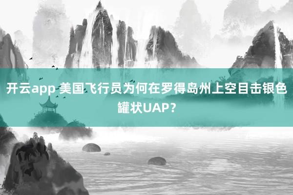 开云app 美国飞行员为何在罗得岛州上空目击银色罐状UAP？