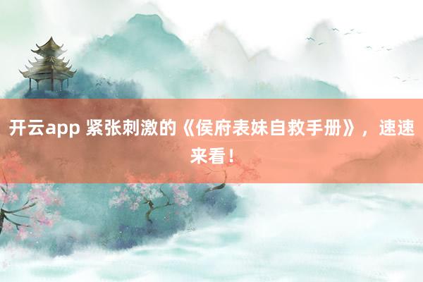 开云app 紧张刺激的《侯府表妹自救手册》,速速来看!